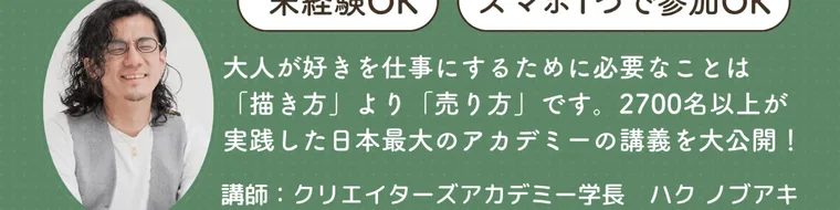 お絵かきクリエイターの広告。『大人が好きを仕事にするために必要なことは描き方より売り方です。2700名以上が実践した日本最大のアカデミーの講義を大公開!』『講師:クリエイターズアカデミー学長 ハク ノブアキ』と書かれている