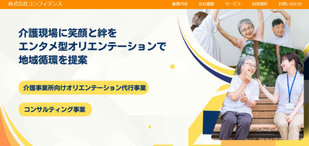 株式会社コンフィデンスの公式サイト。介護現場に笑顔と絆をエンタメ型オリエンテーションで地域循環を提案、介護事業所向けオリエンテーション代行事業、コンサルティング事業と表示されている